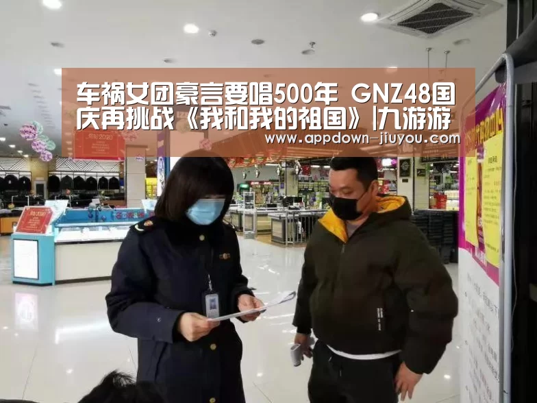 车祸女团豪言要唱500年 GNZ48国庆再挑战《我和我的祖国》|九游游戏中心官网(图1)